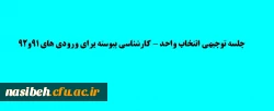زمان جلسه توجیهی انتخاب واحد ورودی های 91 و92 کارشناسی پیوسته (کلیه رشته ها ) 2
