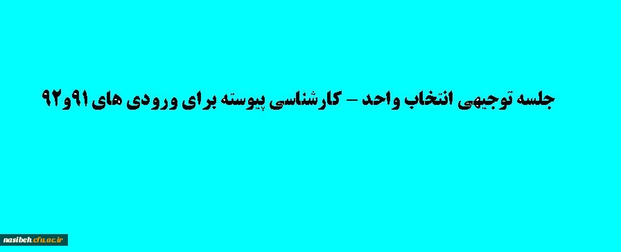 زمان جلسه توجیهی انتخاب واحد ورودی های 91 و92 کارشناسی پیوسته (کلیه رشته ها ) 2
