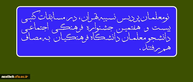 رقابت نومعلمان پردیس نسیبه تهران:
 
در مساباقت کتبی بیست و هفتمین جشنواره فرهنگی اجتماعی دانشجو معلمان دانشگاه فرهنگیان  2