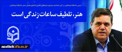 رئیس دانشگاه فرهنگیان در آئین اختتامیه جشنواره فرهنگی و هنری دانشجو معلمان دختر دانشگاه فرهنگیان:
هنر، تلطیف ساعات زندگی است