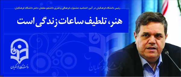رئیس دانشگاه فرهنگیان در آئین اختتامیه جشنواره فرهنگی و هنری دانشجو معلمان دختر دانشگاه فرهنگیان:
هنر، تلطیف ساعات زندگی است
 2