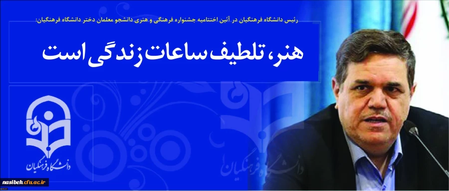 رئیس دانشگاه فرهنگیان در آئین اختتامیه جشنواره فرهنگی و هنری دانشجو معلمان دختر دانشگاه فرهنگیان:
هنر، تلطیف ساعات زندگی است
 2
