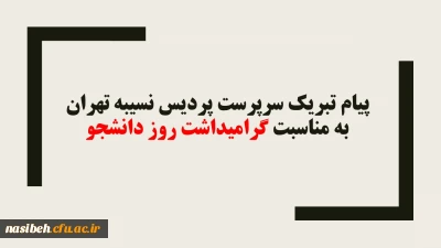 پیام تبریک سرپرست پردیس نسیبه تهران به مناسبت گرامیداشت روز دانشجو